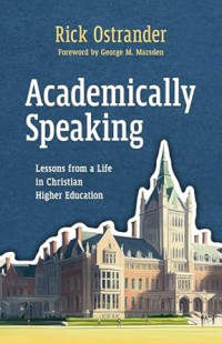 Academically Speaking : Lessons from a Life in Christian Higher Education