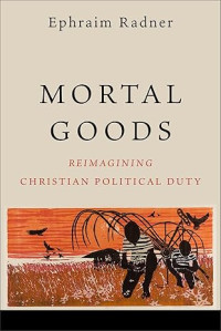 Mortal Goods : Reimagining Christian Political Duty
