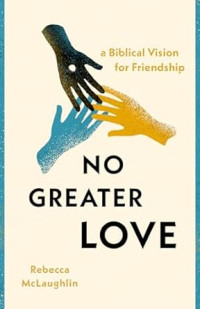 No Greater Love : a Biblical Vision for Friendship